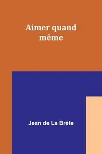 Aimer quand même - Jean Brète de