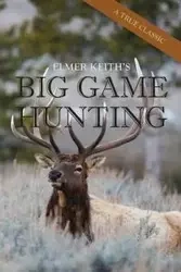 Elmer Keith's Big Game Hunting - Keith Elmer