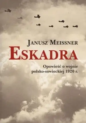 Eskadra Opowieść o wojnie polsko-sowieckiej 1920 r - Janusz Meissner