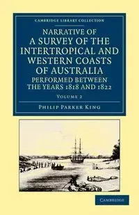 Narrative of a Survey of the Intertropical and Western Coasts of Australia, Performed Between the Years 1818 and 1822 - Volume 2 - King Phillip Parker