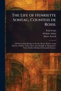 The Life of Henriette Sontag, Countess De Rossi. - Paul Scudo