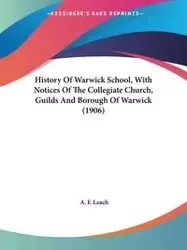 History Of Warwick School, With Notices Of The Collegiate Church, Guilds And Borough Of Warwick (1906) - Leach A. F.