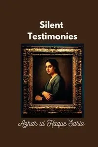 Silent Testimonies - Sario Azhar ul Haque