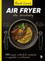 Air Fryer dla smakoszy. 100 nowych autorskich... - Paweł Loroch