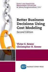 Better Business Decisions Using Cost Modeling, Second Edition - Victor Sower