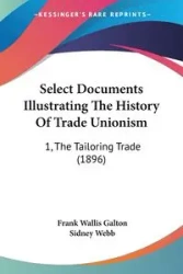 Select Documents Illustrating The History Of Trade Unionism - Galton Frank Wallis
