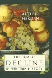 The Idea of Decline in Western History - Herman Arthur