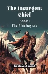 The Insurgent Chief Book I THE PINCHEYRAS - Aimard Gustave