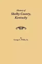 History of Shelby County, Kentucky. Compiled Under the Auspices of the Shelby County Genealogical-Historical Society's Committee on Printing - Willis Geo. L. Sr.