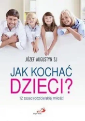 Jak kochać dzieci? 12 zasad rodzicielskiej miłości - o.Józef Augustyn SJ