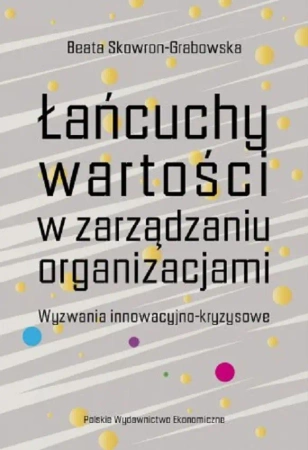 Łańcuchy wartości w zarządzaniu organizacjami. Wyzwania innowacyjno-kryzysowe - Beata Skowron-Grabowska