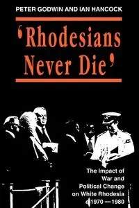 Rhodesians Never Die - Peter Godwin