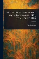 Notes of Hospital Life From November, 1861, to August, 1863 - Anonymous