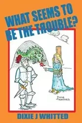 What Seems To Be The Trouble? - Dixie Whitted J