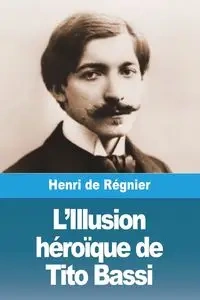 L'Illusion héroïque de Tito Bassi - de Régnier Henri