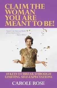 Claim the Woman You Are Meant to Be! - Rose Carole