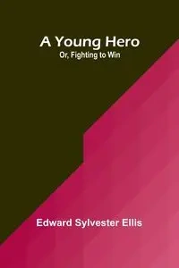 A Young Hero; Or, Fighting to Win - Sylvester Ellis Edward