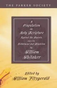 A Disputation on Holy Scripture - William Whitaker