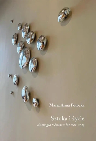 Sztuka i życie. Antologia tekstów z lat 2011-2023 - Anna Maria Potocka