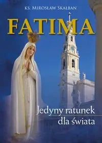 Fatima Jedyny ratunek dla świata - MIROSŁAW KS. SKAŁBAN
