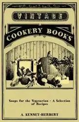 Soups for the Vegetarian - A Selection of Recipes - Kenney-Herbert A.