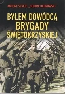 Byłem dowódcą Brygady Świętokrzyskiej - Antoni Szacki "Bohun-Dąbrowski"