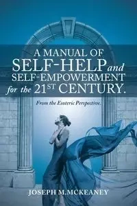 A Manual of Self-Help and Self-Empowerment for the 21st Century. - McKeaney Joseph M.
