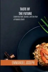 Taste of the Future, Exploring Food, Society, and the Rise of Robotic Chefs - Joseph Emmanuel
