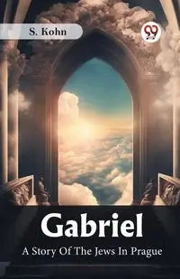 Gabriel A Story Of The Jews In Prague - Kohn S.