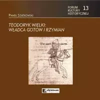 Teodoryk Wielki Władca Gotów i Rzymian - Szatkowski Pawwł