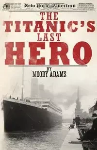 The Titanic's Last Hero - Adams Moody