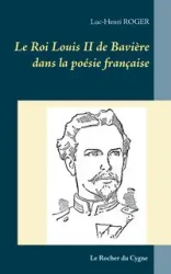 Le Roi Louis II de Bavière dans la poésie française - Roger Luc-Henri