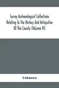 Surrey Archaeological Collections Relating To The History And Antiquities Of The County (Volume Vi) - Unknown