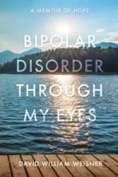 Bipolar Disorder Through My Eyes - David William Weisner