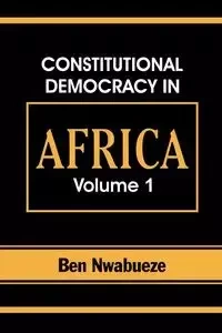 Constitutional Democracy in Africa. Vol. 1. Structures, Powers and Organising Principles of Government - Ben Nwabueze