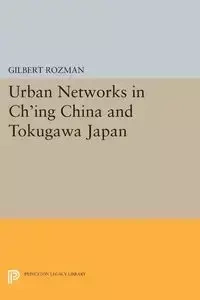 Urban Networks in Ch'ing China and Tokugawa Japan - Gilbert Rozman