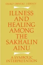 Illness and Healing Among the Sakhalin Ainu - Emiko Ohnuki-Tierney