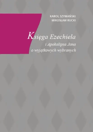 Księga Ezechiela i Apokalipsa Jana o wyjątkowych wybranych - Mirosław Rucki, Karol Szymański