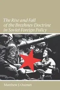 The Rise and Fall of the Brezhnev Doctrine in Soviet Foreign Policy - Matthew J. Ouimet