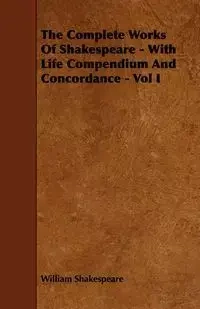 The Complete Works of Shakespeare - With Life Compendium and Concordance - Vol I - William Shakespeare