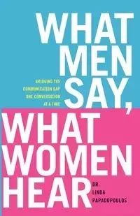 What Men Say, What Women Hear - Linda Papadopoulos