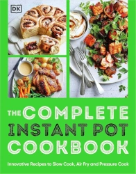 The Complete Instant Pot Cookbook. Innovative Recipes to Slow Cook, Bake, Air Fry and Pressure Cook - Dorling Kindersley