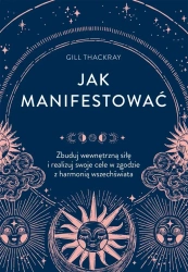 Jak manifestować. Zbuduj wewnętrzną siłę.. - Gill Thackray, Dorota Lachowicz