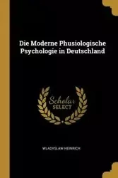 Die Moderne Phusiologische Psychologie in Deutschland - Wladyslaw Heinrich