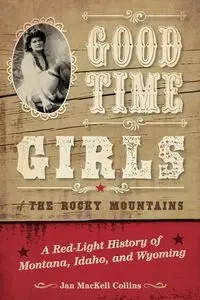 Good Time Girls of the Rocky Mountains - Jan Collins MacKell