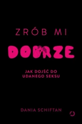 Zrób mi dobrze. Jak dojść do udanego seksu - Dania Schiftan