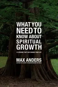 What You Need to Know about Spiritual Growth - Max Anders