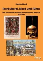 Seeräuberei, Mord und Sühne - Eine 700-jährige Geschichte der Todesstrafe in Hamburg 1292-1949. - Blazek Matthias