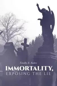 Immortality, Exposing the Lie - Timothy E. Enders