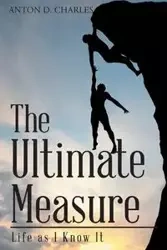 The Ultimate Measure - Life as I Know It - D. Charles Anton